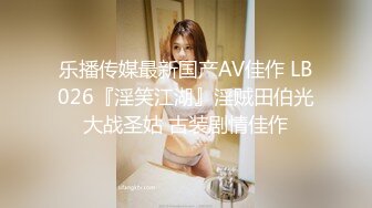 乐播传媒最新国产AV佳作 LB026『淫笑江湖』淫贼田伯光大战圣姑 古装剧情佳作