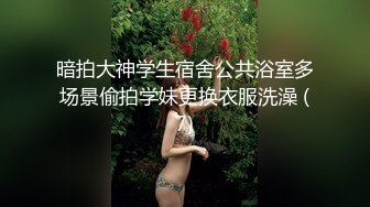 暗拍大神学生宿舍公共浴室多场景偷拍学妹更换衣服洗澡 (7)