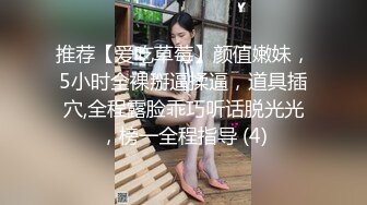 推荐【爱吃草莓】颜值嫩妹，5小时全裸掰逼揉逼，道具插穴,全程露脸乖巧听话脱光光，榜一全程指导 (4)