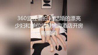 360监控偷拍 刚结婚的漂亮少妇和单位领导情趣酒店开房啪啪啪