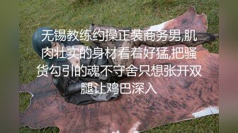 无锡教练约操正装商务男,肌肉壮实的身材看着好猛,把骚货勾引的魂不守舍只想张开双腿让鸡巴深入