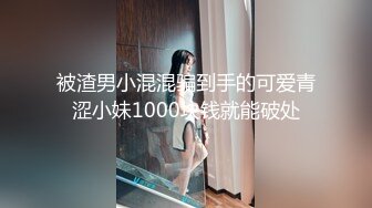 被渣男小混混骗到手的可爱青涩小妹1000块钱就能破处