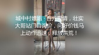 城中村嫖娼 · 百元爱情，壮实大哥站门口询价，问好价钱马上动作迅速，释放洪荒！