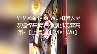 华裔网黄Tyler Wu,和黑人男友缠绵基情,白嫩腹肌无套高潮~【上篇】【Tyler Wu】