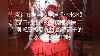 网红女神潮喷淫娃〖小水水〗穿开裆丝袜的眼镜娘求操 丰乳翘臀极品身材 给骚逼干的淫水泛滥哭腔呻吟