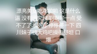 漂亮美女吃鸡啪啪 这是什么逼 没有研究过 啊啊轻一点 受不了了 操死了停停停一下 四川妹子被大鸡吧操很舒坦 口爆