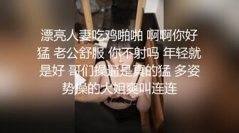 漂亮人妻吃鸡啪啪 啊啊你好猛 老公舒服 你不射吗 年轻就是好 哥们操逼是真的猛 多姿势操的大姐爽叫连连