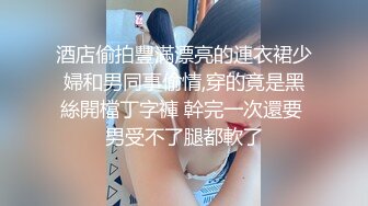 酒店偷拍豐滿漂亮的連衣裙少婦和男同事偷情,穿的竟是黑絲開檔丁字褲 幹完一次還要 男受不了腿都軟了