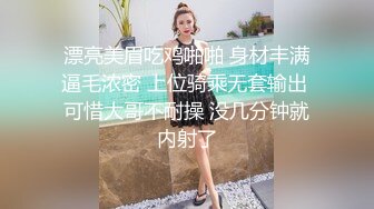 漂亮美眉吃鸡啪啪 身材丰满逼毛浓密 上位骑乘无套输出 可惜大哥不耐操 没几分钟就内射了