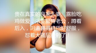 贵在真实的良家人妻、露脸吃鸡做爱，浴室服侍老公，蹲着后入，阴道裹得鸡巴好舒服，怼着大骚屁股射了！