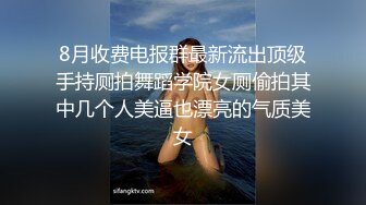 8月收费电报群最新流出顶级手持厕拍舞蹈学院女厕偷拍其中几个人美逼也漂亮的气质美女