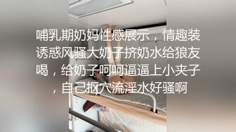 哺乳期奶妈性感展示，情趣装诱惑风骚大奶子挤奶水给狼友喝，给奶子呵呵逼逼上小夹子，自己抠穴流淫水好骚啊