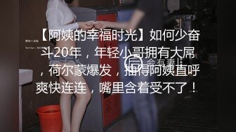 【阿姨的幸福时光】如何少奋斗20年，年轻小哥拥有大屌，荷尔蒙爆发，抽得阿姨直呼爽快连连，嘴里含着受不了！