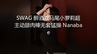 SWAG 醉酒双马尾小萝莉超主动舔肉棒无套猛操 Nanabae