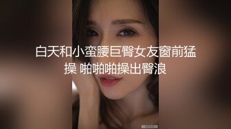 白天和小蛮腰巨臀女友窗前猛操 啪啪啪操出臀浪