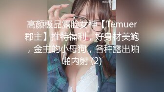 高颜极品露脸女神【Temuer郡主】推特福利，好身材美鲍，金主的小母狗，各种露出啪啪内射 (2)