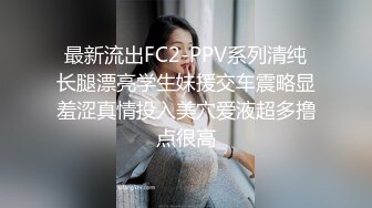 最新流出FC2-PPV系列清纯长腿漂亮学生妹援交车震略显羞涩真情投入美穴爱液超多撸点很高