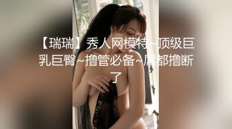 【瑞瑞】秀人网模特~顶级巨乳巨臀~撸管必备~屌都撸断了