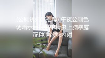 (公厕诱奸) (推荐) 午夜公厕色诱暗示巨根弟弟精虫上脑暴露配种泄欲炮内射