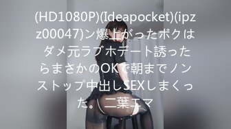 (HD1080P)(Ideapocket)(ipzz00047)ン爆上がったボクは ダメ元ラブホデート誘ったらまさかのOKで朝までノンストップ中出しSEXしまくった。 二葉エマ