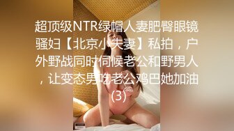 超顶级NTR绿帽人妻肥臀眼镜骚妇【北京小夫妻】私拍，户外野战同时伺候老公和野男人，让变态男吃老公鸡巴她加油 (3)