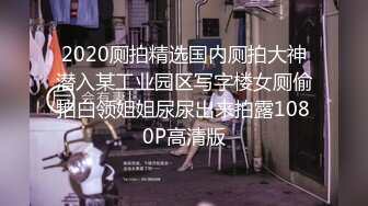 2020厕拍精选国内厕拍大神潜入某工业园区写字楼女厕偷拍白领姐姐尿尿出来拍露1080P高清版