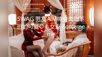 SWAG 男友ＡＶ棒突袭刚下班的可爱ＯＬ女友 Forcememe