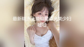 最新精选全镜偷窥漂亮美少妇嘘嘘