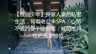 【推油少年】良家人妻的私密生活，背着老公来SPA，心照不宣的要干啥都懂，被陌生异性把重要部位